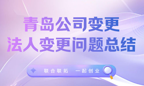 青岛公司法人变更问题总结,法定代表人更换答疑